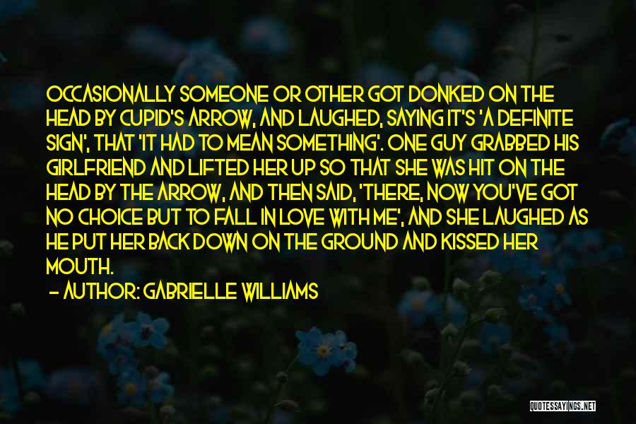 Gabrielle Williams Quotes: Occasionally Someone Or Other Got Donked On The Head By Cupid's Arrow, And Laughed, Saying It's 'a Definite Sign', That