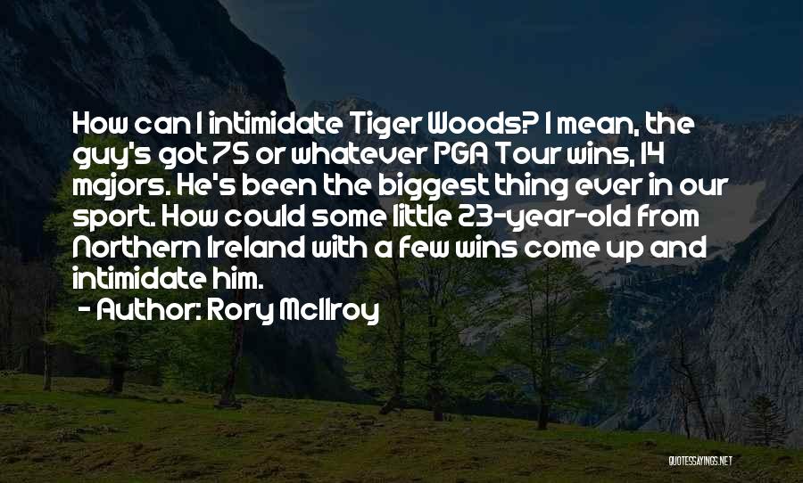 Rory McIlroy Quotes: How Can I Intimidate Tiger Woods? I Mean, The Guy's Got 75 Or Whatever Pga Tour Wins, 14 Majors. He's