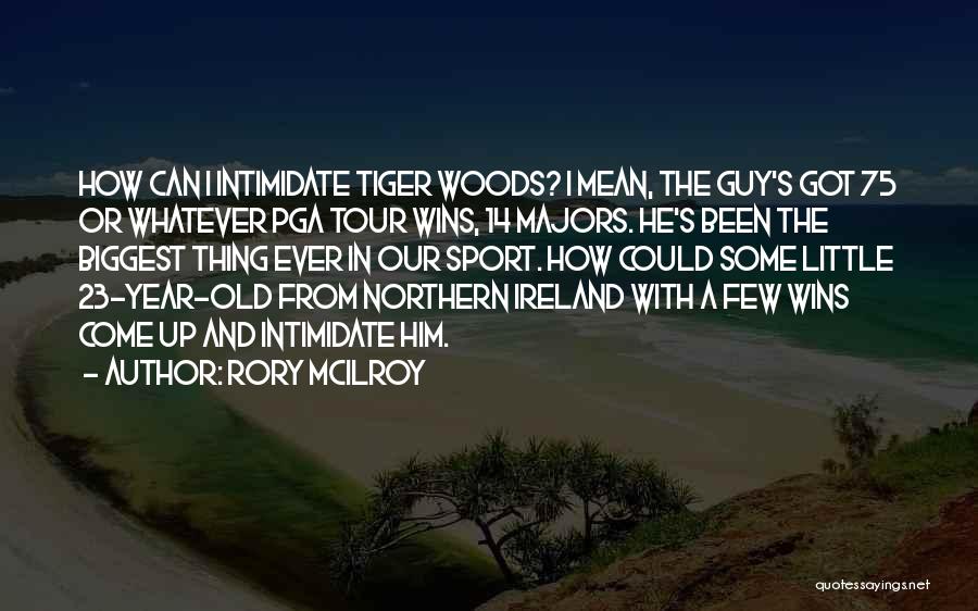 Rory McIlroy Quotes: How Can I Intimidate Tiger Woods? I Mean, The Guy's Got 75 Or Whatever Pga Tour Wins, 14 Majors. He's
