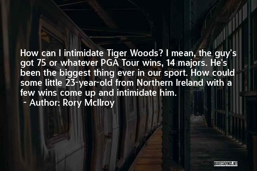 Rory McIlroy Quotes: How Can I Intimidate Tiger Woods? I Mean, The Guy's Got 75 Or Whatever Pga Tour Wins, 14 Majors. He's