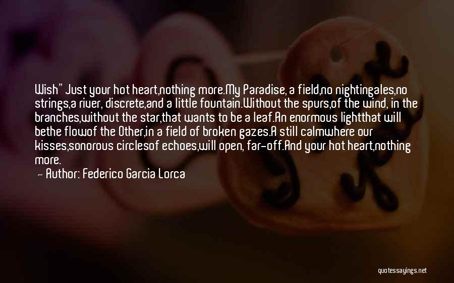 Federico Garcia Lorca Quotes: Wishjust Your Hot Heart,nothing More.my Paradise, A Field,no Nightingales,no Strings,a River, Discrete,and A Little Fountain.without The Spurs,of The Wind, In