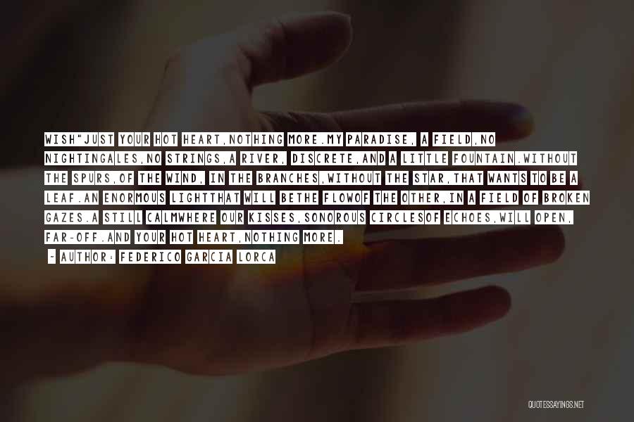 Federico Garcia Lorca Quotes: Wishjust Your Hot Heart,nothing More.my Paradise, A Field,no Nightingales,no Strings,a River, Discrete,and A Little Fountain.without The Spurs,of The Wind, In