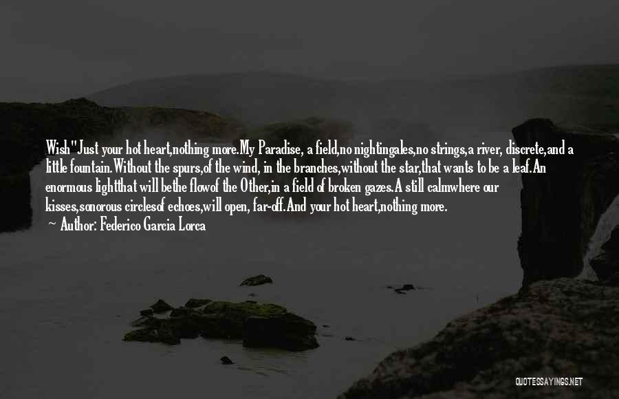 Federico Garcia Lorca Quotes: Wishjust Your Hot Heart,nothing More.my Paradise, A Field,no Nightingales,no Strings,a River, Discrete,and A Little Fountain.without The Spurs,of The Wind, In