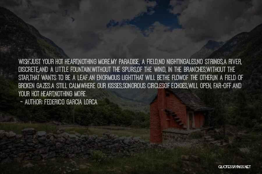 Federico Garcia Lorca Quotes: Wishjust Your Hot Heart,nothing More.my Paradise, A Field,no Nightingales,no Strings,a River, Discrete,and A Little Fountain.without The Spurs,of The Wind, In