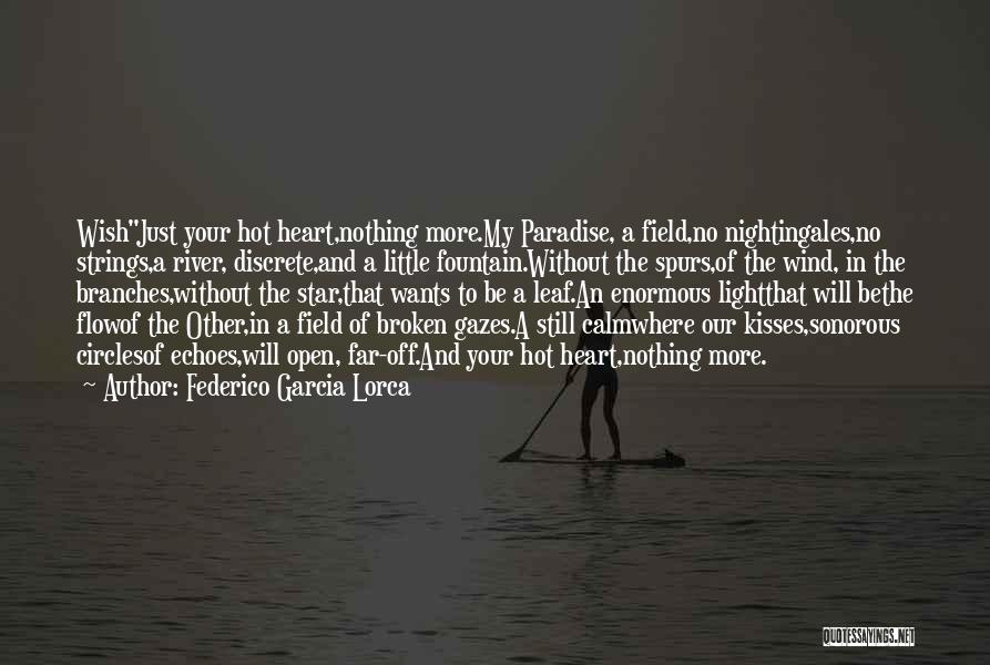 Federico Garcia Lorca Quotes: Wishjust Your Hot Heart,nothing More.my Paradise, A Field,no Nightingales,no Strings,a River, Discrete,and A Little Fountain.without The Spurs,of The Wind, In