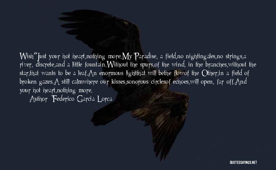 Federico Garcia Lorca Quotes: Wishjust Your Hot Heart,nothing More.my Paradise, A Field,no Nightingales,no Strings,a River, Discrete,and A Little Fountain.without The Spurs,of The Wind, In