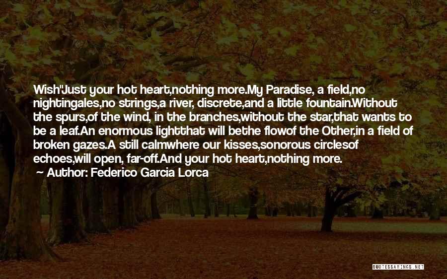 Federico Garcia Lorca Quotes: Wishjust Your Hot Heart,nothing More.my Paradise, A Field,no Nightingales,no Strings,a River, Discrete,and A Little Fountain.without The Spurs,of The Wind, In