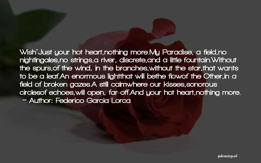 Federico Garcia Lorca Quotes: Wishjust Your Hot Heart,nothing More.my Paradise, A Field,no Nightingales,no Strings,a River, Discrete,and A Little Fountain.without The Spurs,of The Wind, In