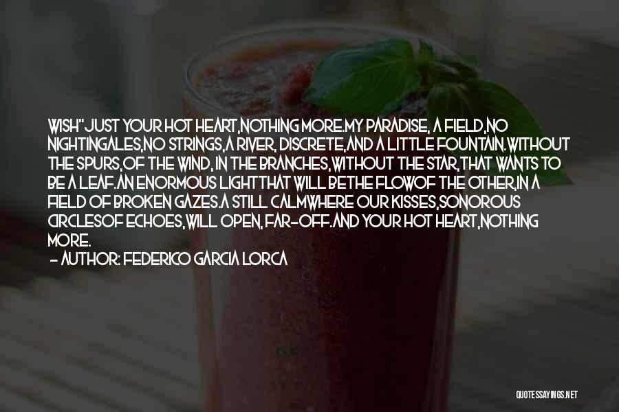 Federico Garcia Lorca Quotes: Wishjust Your Hot Heart,nothing More.my Paradise, A Field,no Nightingales,no Strings,a River, Discrete,and A Little Fountain.without The Spurs,of The Wind, In