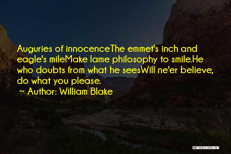William Blake Quotes: Auguries Of Innocencethe Emmet's Inch And Eagle's Milemake Lame Philosophy To Smile.he Who Doubts From What He Seeswill Ne'er Believe,