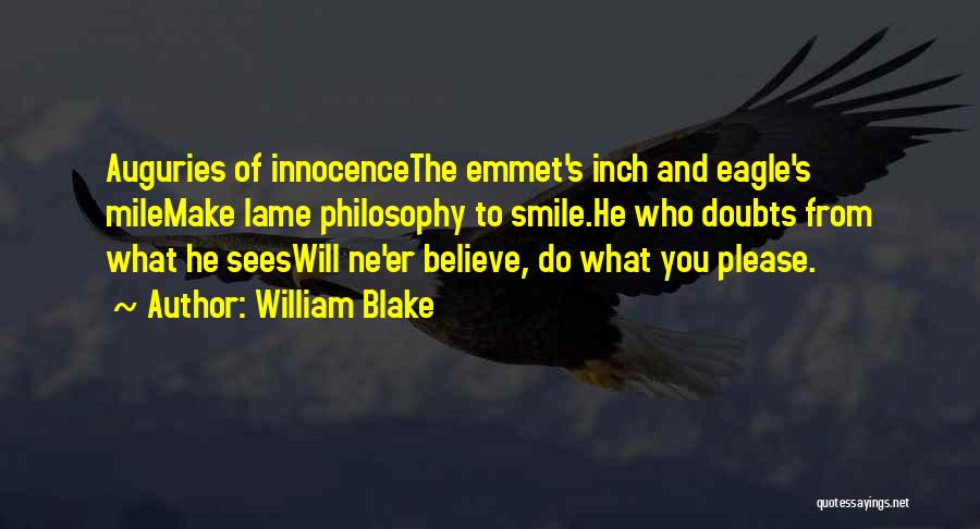 William Blake Quotes: Auguries Of Innocencethe Emmet's Inch And Eagle's Milemake Lame Philosophy To Smile.he Who Doubts From What He Seeswill Ne'er Believe,