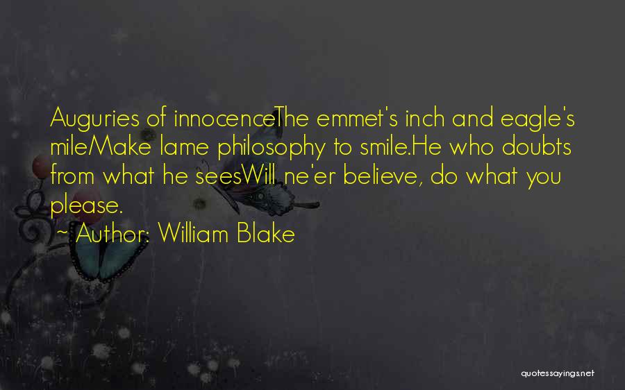 William Blake Quotes: Auguries Of Innocencethe Emmet's Inch And Eagle's Milemake Lame Philosophy To Smile.he Who Doubts From What He Seeswill Ne'er Believe,
