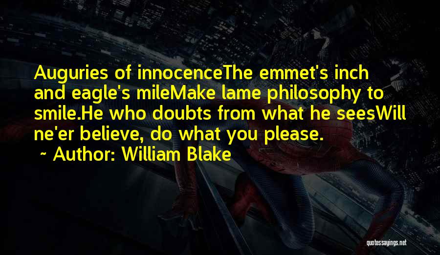 William Blake Quotes: Auguries Of Innocencethe Emmet's Inch And Eagle's Milemake Lame Philosophy To Smile.he Who Doubts From What He Seeswill Ne'er Believe,