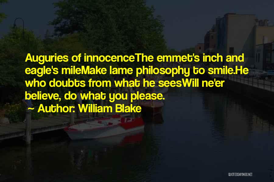 William Blake Quotes: Auguries Of Innocencethe Emmet's Inch And Eagle's Milemake Lame Philosophy To Smile.he Who Doubts From What He Seeswill Ne'er Believe,