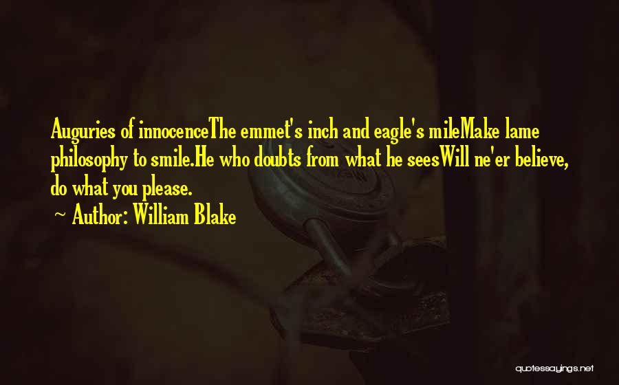 William Blake Quotes: Auguries Of Innocencethe Emmet's Inch And Eagle's Milemake Lame Philosophy To Smile.he Who Doubts From What He Seeswill Ne'er Believe,