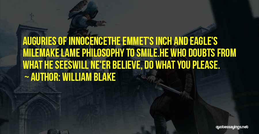 William Blake Quotes: Auguries Of Innocencethe Emmet's Inch And Eagle's Milemake Lame Philosophy To Smile.he Who Doubts From What He Seeswill Ne'er Believe,