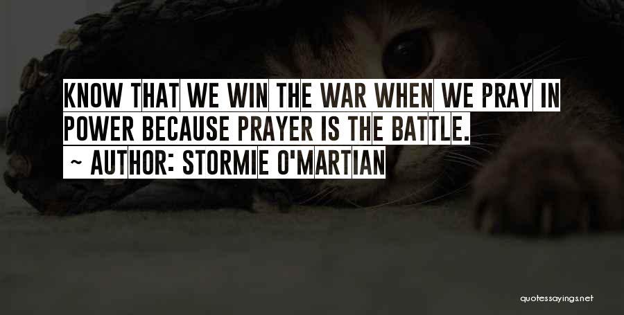 Stormie O'martian Quotes: Know That We Win The War When We Pray In Power Because Prayer Is The Battle.