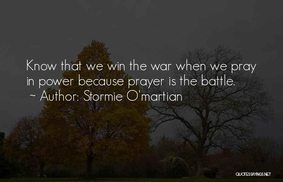 Stormie O'martian Quotes: Know That We Win The War When We Pray In Power Because Prayer Is The Battle.