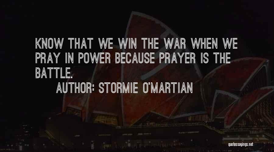 Stormie O'martian Quotes: Know That We Win The War When We Pray In Power Because Prayer Is The Battle.