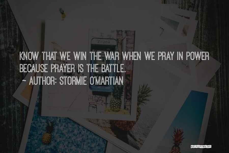 Stormie O'martian Quotes: Know That We Win The War When We Pray In Power Because Prayer Is The Battle.