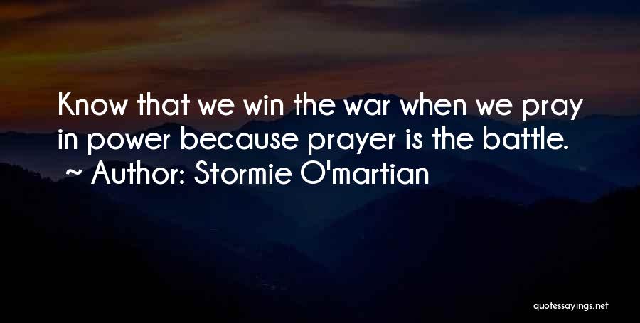 Stormie O'martian Quotes: Know That We Win The War When We Pray In Power Because Prayer Is The Battle.