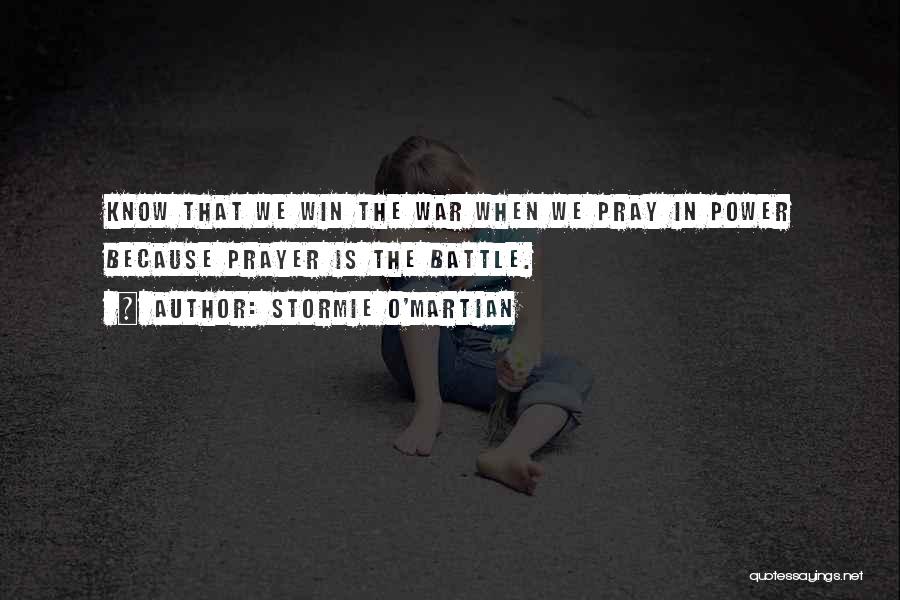 Stormie O'martian Quotes: Know That We Win The War When We Pray In Power Because Prayer Is The Battle.