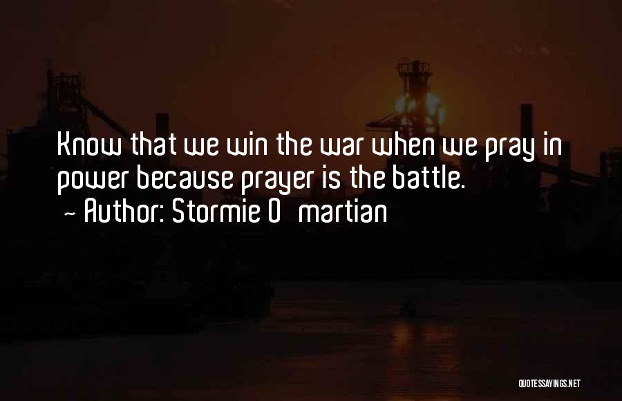 Stormie O'martian Quotes: Know That We Win The War When We Pray In Power Because Prayer Is The Battle.