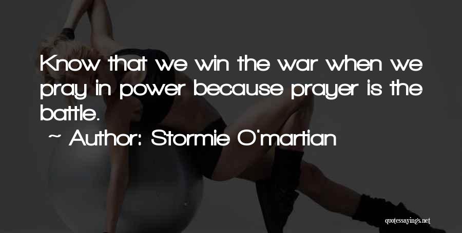 Stormie O'martian Quotes: Know That We Win The War When We Pray In Power Because Prayer Is The Battle.
