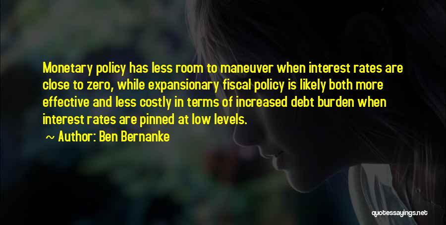 Ben Bernanke Quotes: Monetary Policy Has Less Room To Maneuver When Interest Rates Are Close To Zero, While Expansionary Fiscal Policy Is Likely