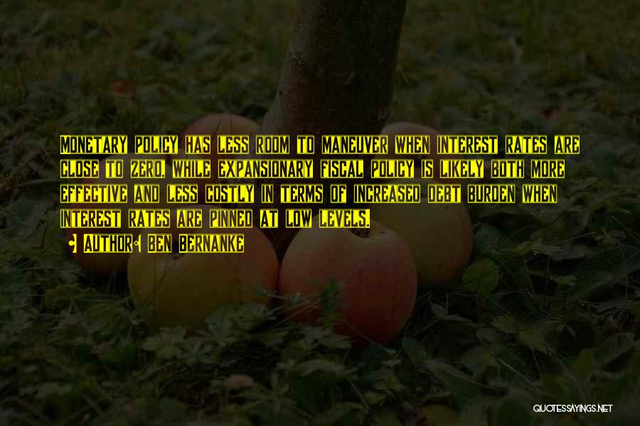 Ben Bernanke Quotes: Monetary Policy Has Less Room To Maneuver When Interest Rates Are Close To Zero, While Expansionary Fiscal Policy Is Likely
