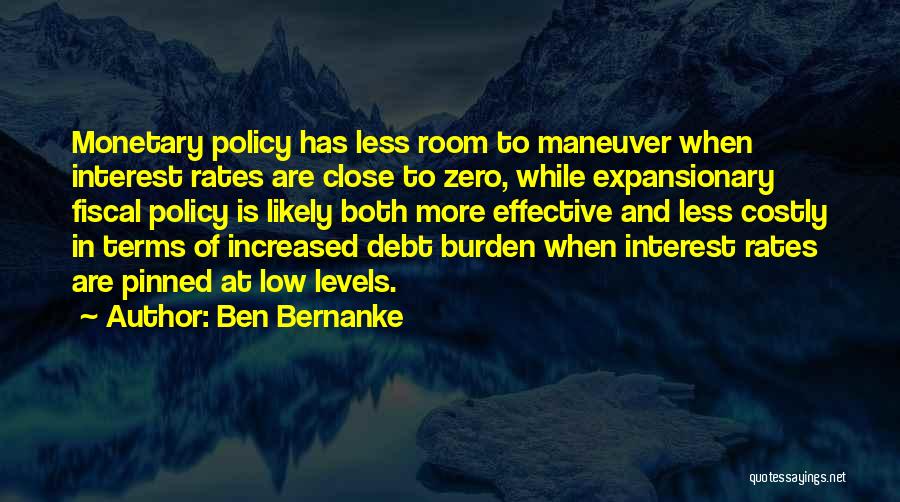 Ben Bernanke Quotes: Monetary Policy Has Less Room To Maneuver When Interest Rates Are Close To Zero, While Expansionary Fiscal Policy Is Likely