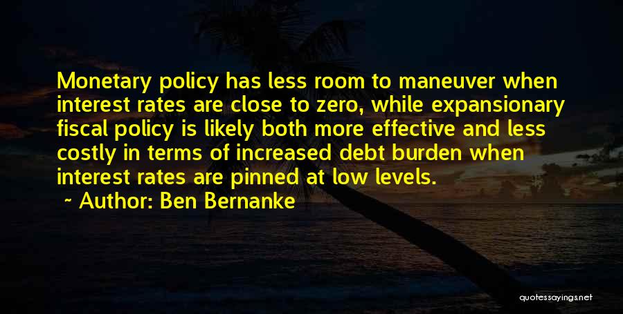 Ben Bernanke Quotes: Monetary Policy Has Less Room To Maneuver When Interest Rates Are Close To Zero, While Expansionary Fiscal Policy Is Likely