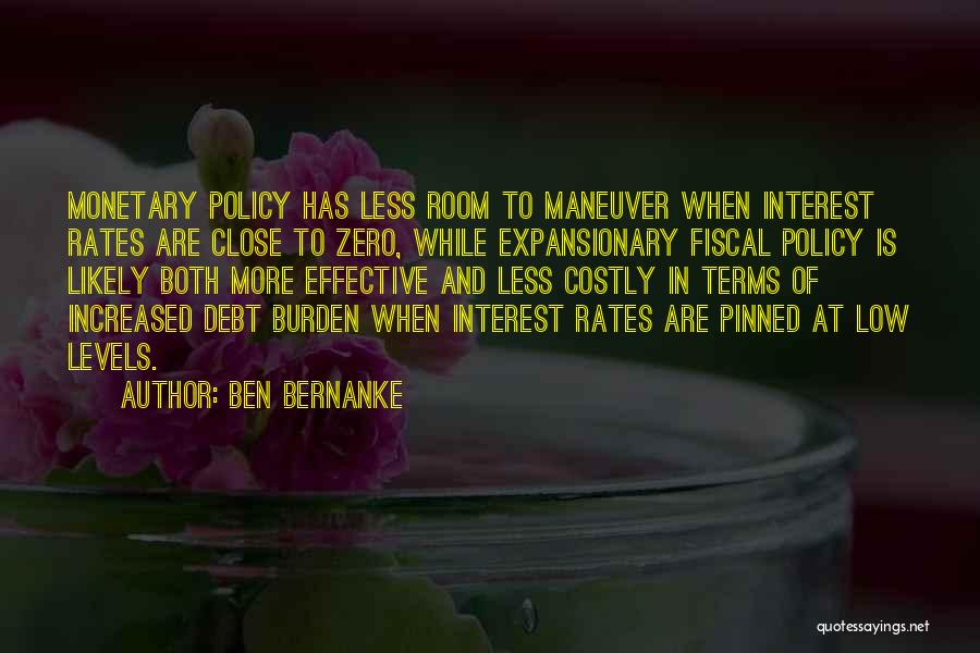 Ben Bernanke Quotes: Monetary Policy Has Less Room To Maneuver When Interest Rates Are Close To Zero, While Expansionary Fiscal Policy Is Likely