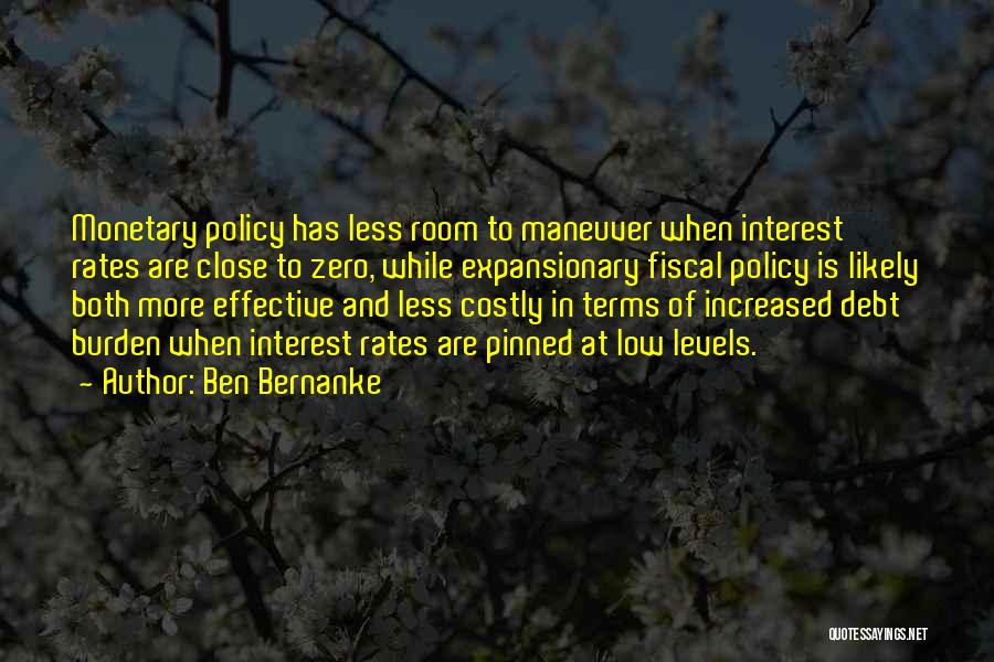 Ben Bernanke Quotes: Monetary Policy Has Less Room To Maneuver When Interest Rates Are Close To Zero, While Expansionary Fiscal Policy Is Likely