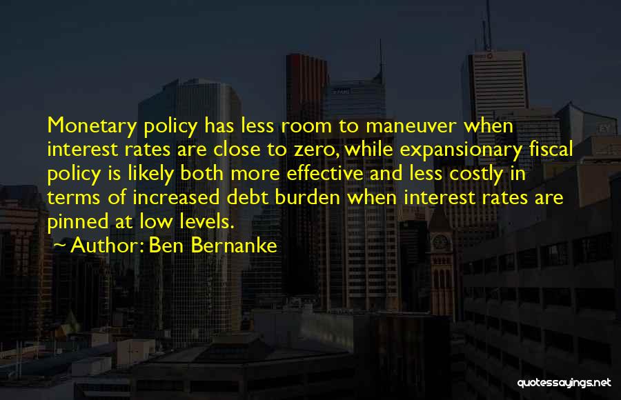 Ben Bernanke Quotes: Monetary Policy Has Less Room To Maneuver When Interest Rates Are Close To Zero, While Expansionary Fiscal Policy Is Likely