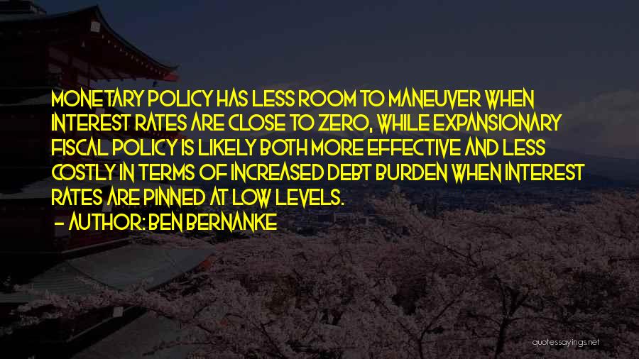 Ben Bernanke Quotes: Monetary Policy Has Less Room To Maneuver When Interest Rates Are Close To Zero, While Expansionary Fiscal Policy Is Likely