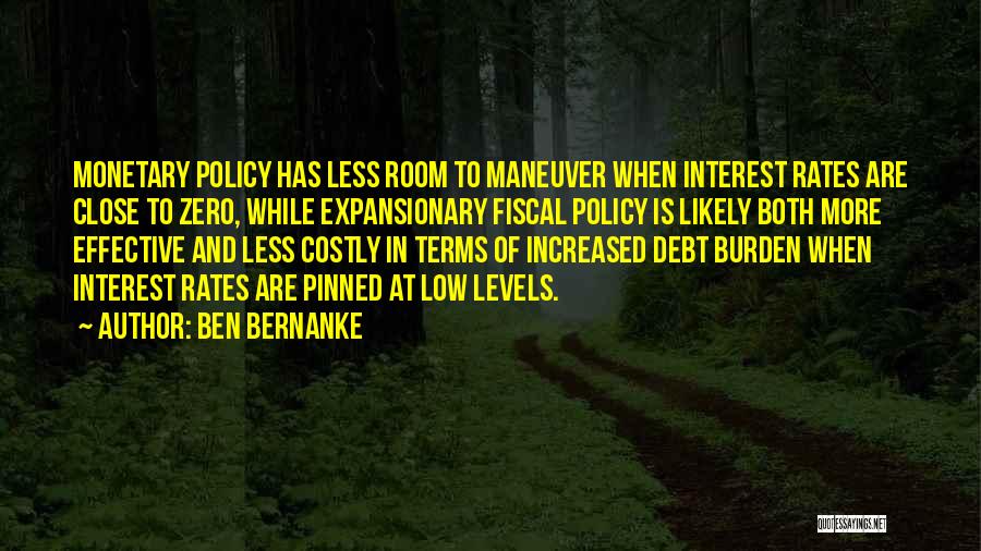 Ben Bernanke Quotes: Monetary Policy Has Less Room To Maneuver When Interest Rates Are Close To Zero, While Expansionary Fiscal Policy Is Likely