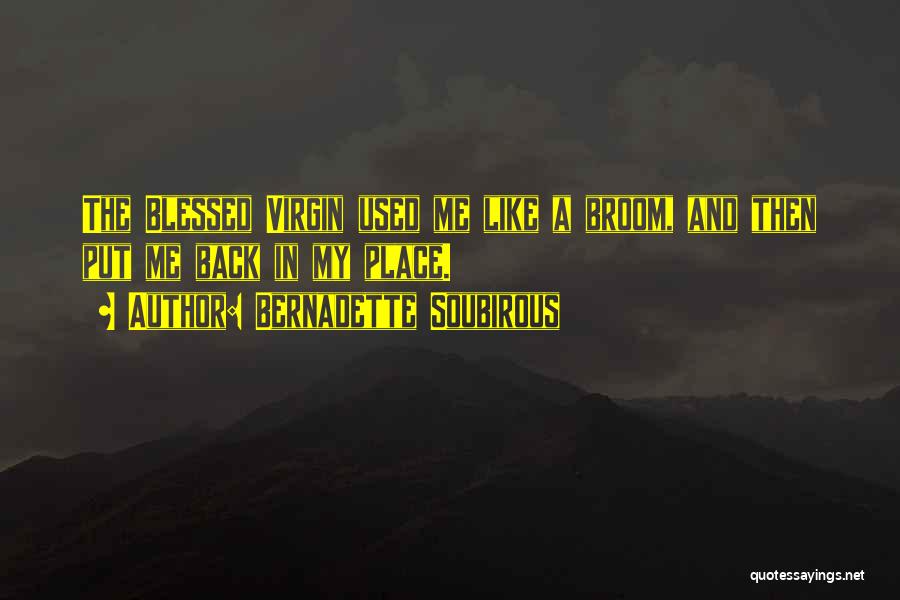 Bernadette Soubirous Quotes: The Blessed Virgin Used Me Like A Broom, And Then Put Me Back In My Place.