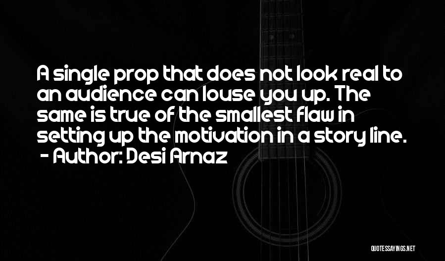 Desi Arnaz Quotes: A Single Prop That Does Not Look Real To An Audience Can Louse You Up. The Same Is True Of