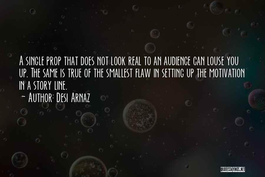 Desi Arnaz Quotes: A Single Prop That Does Not Look Real To An Audience Can Louse You Up. The Same Is True Of