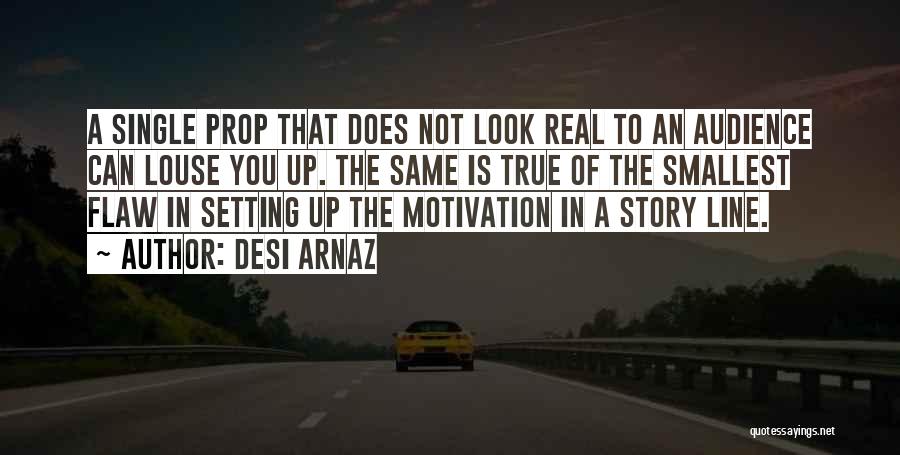 Desi Arnaz Quotes: A Single Prop That Does Not Look Real To An Audience Can Louse You Up. The Same Is True Of