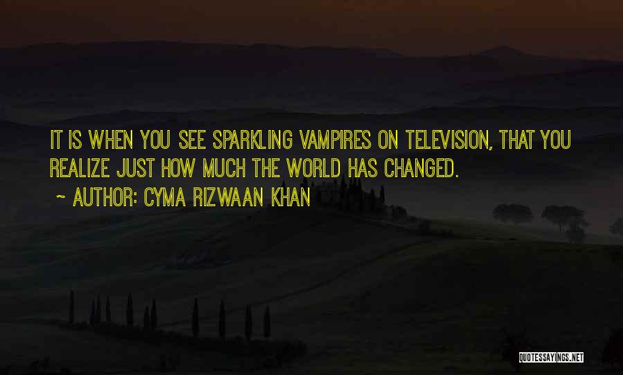Cyma Rizwaan Khan Quotes: It Is When You See Sparkling Vampires On Television, That You Realize Just How Much The World Has Changed.