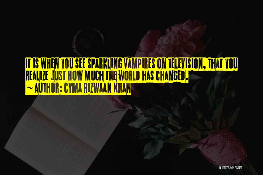 Cyma Rizwaan Khan Quotes: It Is When You See Sparkling Vampires On Television, That You Realize Just How Much The World Has Changed.