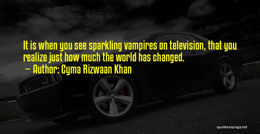 Cyma Rizwaan Khan Quotes: It Is When You See Sparkling Vampires On Television, That You Realize Just How Much The World Has Changed.