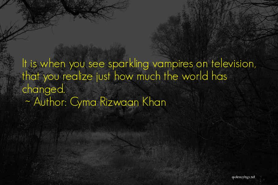 Cyma Rizwaan Khan Quotes: It Is When You See Sparkling Vampires On Television, That You Realize Just How Much The World Has Changed.