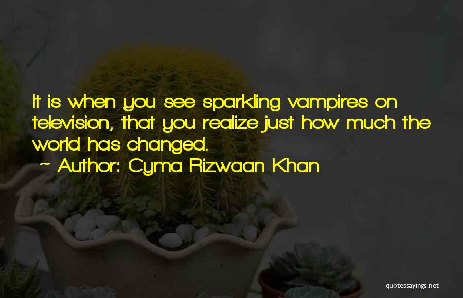 Cyma Rizwaan Khan Quotes: It Is When You See Sparkling Vampires On Television, That You Realize Just How Much The World Has Changed.