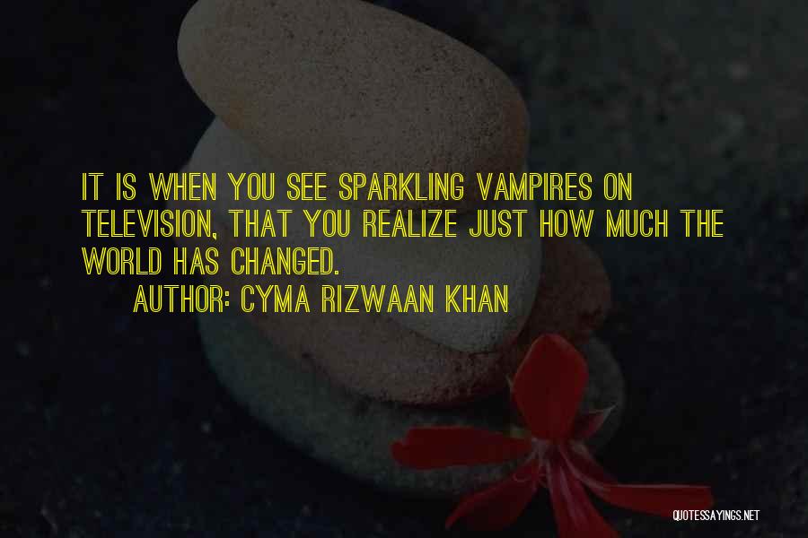 Cyma Rizwaan Khan Quotes: It Is When You See Sparkling Vampires On Television, That You Realize Just How Much The World Has Changed.