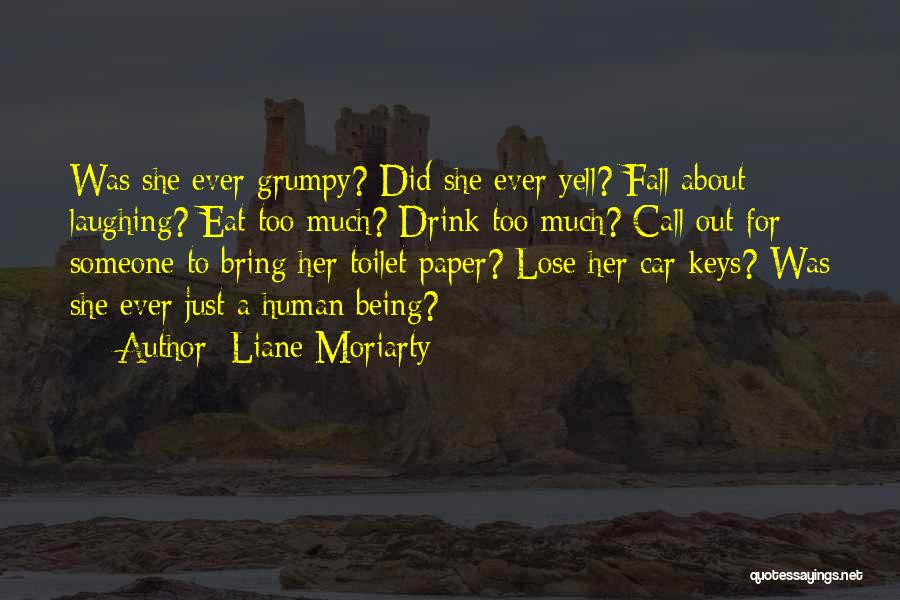 Liane Moriarty Quotes: Was She Ever Grumpy? Did She Ever Yell? Fall About Laughing? Eat Too Much? Drink Too Much? Call Out For