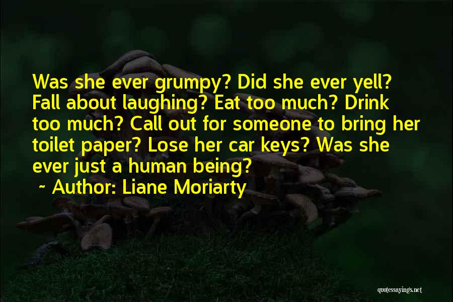 Liane Moriarty Quotes: Was She Ever Grumpy? Did She Ever Yell? Fall About Laughing? Eat Too Much? Drink Too Much? Call Out For