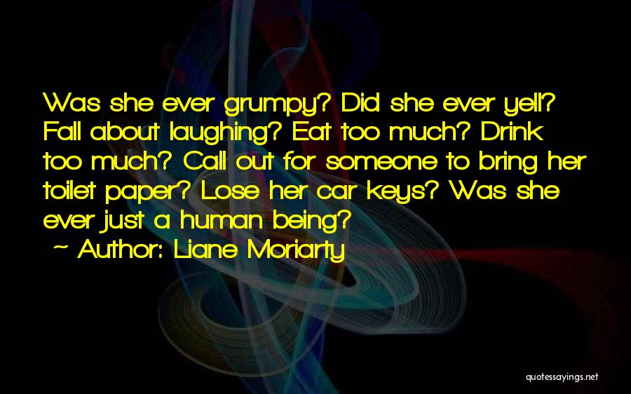 Liane Moriarty Quotes: Was She Ever Grumpy? Did She Ever Yell? Fall About Laughing? Eat Too Much? Drink Too Much? Call Out For